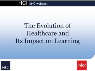 HCI #HCIwebcast
The Evolution of
Healthcare and
Its Impact on Learning
 