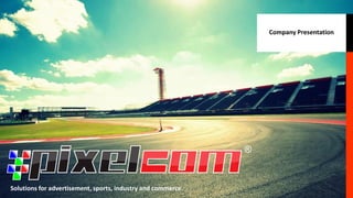 Mr. Francisco Biosca
PIXELCOM®
francisco@pixelcom.es
Company Presentation
Solutions for advertisement, sports, industry and commerce.
 