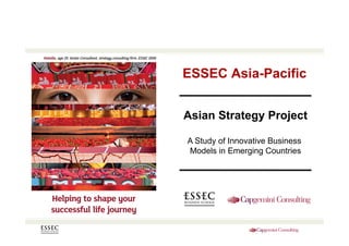 ESSEC Asia-Pacific
Asian Strategy Project
A Study of Innovative Business
Models in Emerging Countries
 