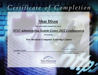 Shae Dixon
10747 Administering System Center 2012 Configuration
Manager
November 14, 2014
Has successfully completed the course
Presented by
New Horizons Computer Learning Centers
Date Director of Training: Keith Glass
 