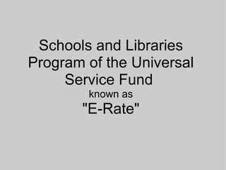 Schools and Libraries Program of the Universal Service Fund  known as &quot;E-Rate&quot; 