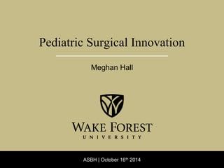 ASBH | October 16th 2014
Pediatric Surgical Innovation
Meghan Hall
 
