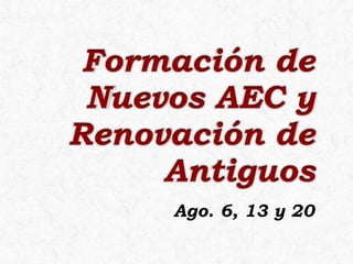 Formación de
Nuevos AEC y
Renovación de
Antiguos
Ago. 6, 13 y 20
 