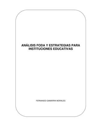 ANÁLISIS FODA Y ESTRATEGIAS PARA
   INSTITUCIONES EDUCATIVAS




       FERNANDO GAMARRA MORALES
 