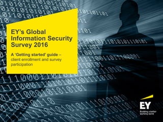 Page 1
EY’s Global
Information Security
Survey 2016
A ‘Getting started’ guide –
client enrollment and survey
participation
 