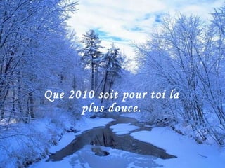 Que 2010 soit pour toi la plus douce. 