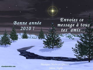 Envoies ce message à tous tes amis … Bonne année 2010 ! Musique:Medwyn Goodal, Silent Night