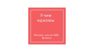Учим
идиомы
, 717,Москва школа
8 класс
 