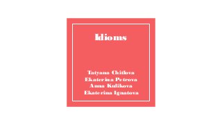 Tatyana Chitlova
Ekaterina Petrova
Anna Kulikova
Ekaterina Ignatova
Idioms
 
