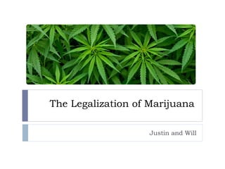 The Legalization of Marijuana
Justin and Will
 