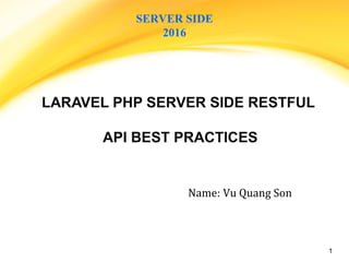 LARAVEL PHP SERVER SIDE RESTFUL
API BEST PRACTICES
Name: Vu Quang Son
SERVER SIDE
2016
1
 