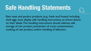 Safe Handling Statements
Raw meat and poultry products (e.g., fresh and frozen) including
shell eggs must display safe han...