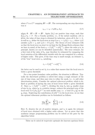 94
CHAPITRE 5. AN INTERIOR-POINT APPROACH TO
TRAJECTORY OPTIMIZATION
where F is a C∞
mapping IRq
→ IRq
. The corresponding one step discretiza-
tion is
zk+1 = zk + hkΦ(zk, hk), (5.7)
where Φ : IRq
× IR → IRq
. Again {hk} are positive time steps, such that
N−1
k=0 hk = T. For a Cauchy problem, i.e., if the initial condition z(0) is
given, the value of time steps is obtained by induction: given all hi for i < k,
as well as zk, deﬁne the local error at step k as ek := ˆzk(hk)−zk+1, where ˆzk(t)
satisﬁes ˆzk(0) = zk and ˙ˆzk(t) = F(ˆzk(t)). The theory of error estimates tells
us that the local error on step k is (at least for the Runge-Kutta schemes that
we have in mind) of the form ek = Ckhp+1
k + o(hp+1
k ), where the order p is, in
principle, known (or can be identiﬁed numerically). The error estimate, for
a ﬁrst trial of the value of hk, may therefore be estimated by comparing the
local variation of the diﬀerential variable with the one computed by a scheme
of higher order. This gives, if the time step is small enough, an estimate ˆek
of the “true” local error ek, satisfying
ˆek = Ckhp+1
k + o(hp+1
k ); (5.8)
the latter can be used to set hk to a value that ensures that the local error is
below a given threshold.
For a two points boundary value problem, the situation is diﬀerent. Typ-
ically the discretized problem is solved ﬁrst using a rough estimate of the
size of time steps, and then ones tries to reﬁne the mesh, i.e., to add other
discretization points. Consider the optimal reﬁnement problem, which is de-
ﬁned as problem of having the sum of local errors below a given threshold
E. Since ek = Ckhp+1
k + o(hp+1
k ), dividing the step hk into qk smaller steps
of size hk/qk, where qk is a positive integer, reduces the principal term of the
local error to Ck(hk/qk)p+1
on each smaller step, i.e. a total of ek/qp
k on the
qk steps. Neglecting the contribution of o(hp+1
k ) to the local error, we see that
the optimal reﬁnement problem can be formulated as follows:
Min
q∈NN
∗
N
k=1
qk;
N
k=1
ˆek
qp
k
≤ E. (5.9)
Here N∗ denotes the set of positive integers, and ˆek is again the estimate
of local error obtained with a higher order scheme. Let us prove that this
nonlinear integer programming problem can be solved at low price by the
algorithm below:
Thèse sur le calcul de trajectoire optimale des lanceurs spatiaux futurs
 