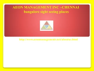 http://www.aeonmanagements.net/aboutus.html
AEON MANAGEMENT INC –CHENNAI
bangalore sight seeing places
 