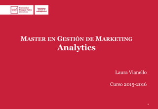 MASTER EN GESTIÓN DE MARKETING
Analytics
Laura Vianello
Curso 2015-2016
1
 