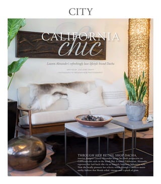 CITY
WRITTEN BY JOCLENE DAVEY
PHOTOGRAPHY BY MEGHAN BOB PHOTOGRAPHY
THROUGH HER RETAIL SHOP DACHA,
interior designer Lauren Alexander brings her fresh perspective on
California-chic style to the South Bay. A native Californian, Alexander
expresses her laid-back vibe via an innately luxurious bohemian style.
Now she locally pioneers her eclectic touch through a modern-meets
earthy fashion that blends tribal, vintage and a splash of glam.
Lauren Alexander’s refreshingly luxe lifestyle brand Dacha
chicCALIFORNIA
 