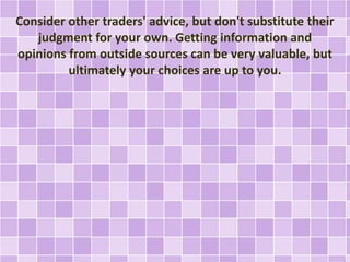 Consider other traders' advice, but don't substitute their
judgment for your own. Getting information and
opinions from ou...