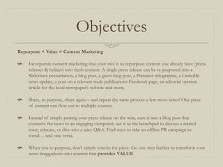 Objectives
Repurpose + Value = Content Marketing
 Incorporate content marketing into your mix is to repurpose content you...