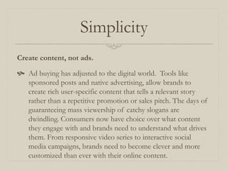 Simplicity
Create content, not ads.
 Ad buying has adjusted to the digital world. Tools like
sponsored posts and native a...