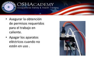 • Asegurar la obtención 
de permisos requeridos 
para el trabajo en 
caliente. 
• Apagar los aparatos 
eléctricos cuando no 
estén en uso . 
 