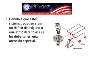 • Debido a que estos 
sistemas pueden crear 
un déficit de oxígeno o 
una atmósfera tóxica se 
les debe tener una 
atención especial. 
 