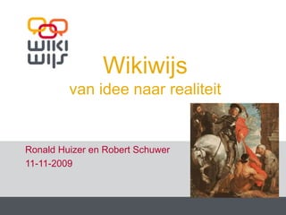 Wikiwijsvan idee naar realiteit Ronald Huizer en Robert Schuwer 11-11-2009 