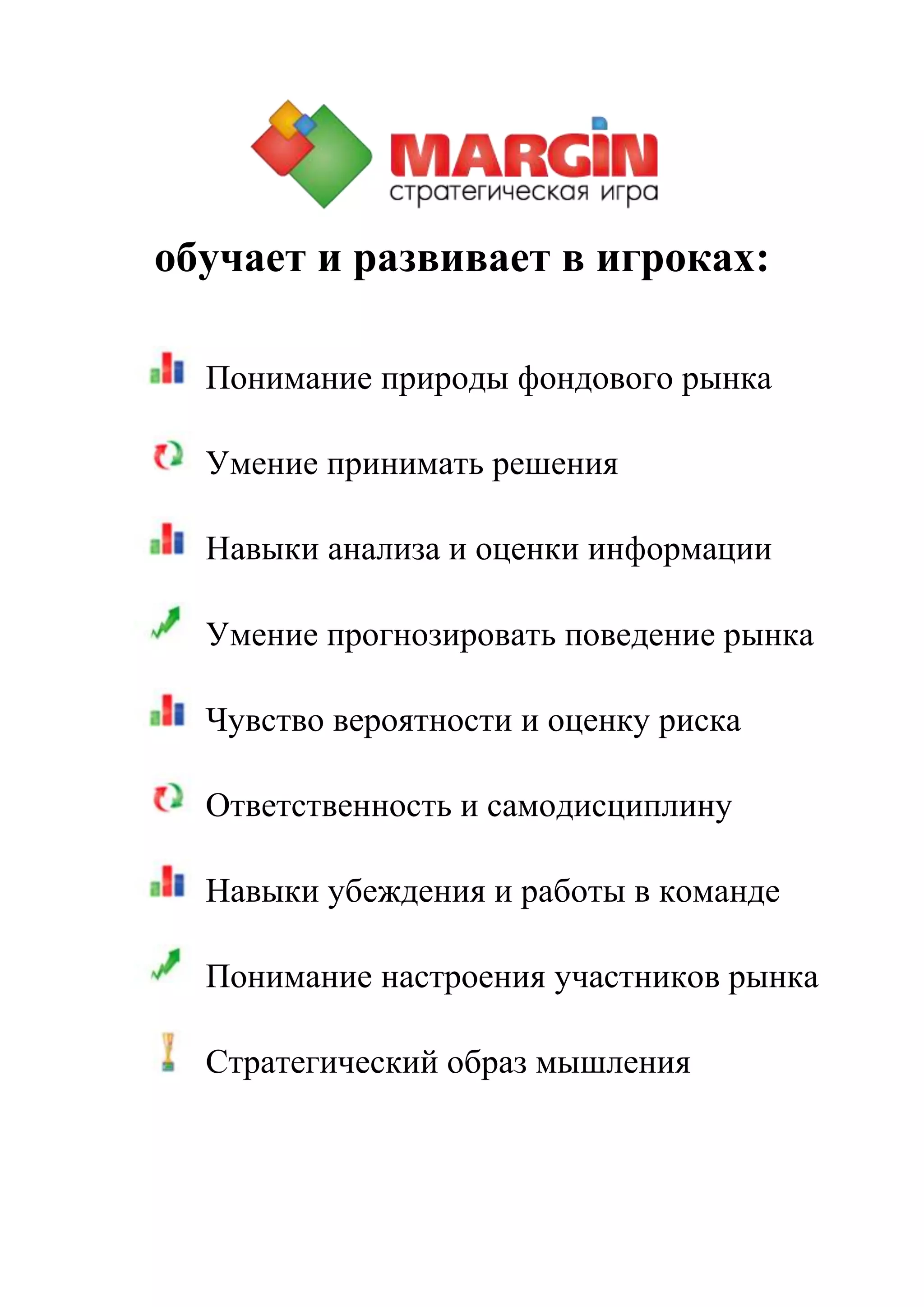 обучает и развивает в игроках:
Понимание природы фондового рынка
Умение принимать решения
Навыки анализа и оценки информации
Умение прогнозировать поведение рынка
Чувство вероятности и оценку риска
Ответственность и самодисциплину
Навыки убеждения и работы в команде
Понимание настроения участников рынка
Стратегический образ мышления
 