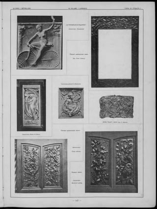 Скульпторъ Esther M. Moore.
„L e triom phe[.de la b ic y c le tte “ .
Скульпторъ Charpentier.
Рѣзная д еревянная рама.
Apx. Franz Zelezny.
Скульпторъ,Edward G. Bramwell.
„W ild e Rosen“ , панно. Apx. F. Zelezny.
Рѣзныя деревянны я панно.
Архитекторъ
Franz delezny.
Рѣзныя панно.
Скульпторъ
Bernhard Ludwig
 