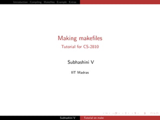 Introduction Compiling Makeﬁles Example Extras




                                Making makeﬁles
                                  Tutorial for CS-2810


                                       Subhashini V

                                          IIT Madras




                                  Subhashini V   Tutorial on make
 