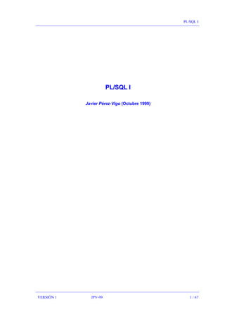 PL/SQL I
VERSIÓN 1 JPV-99 1 / 67
PPLL//SSQQLL II
Javier Pérez-Vigo (Octubre 1999)
 