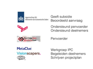 Geeft subsidie
Beoordeeld aanvraag
Ondersteund penvoerder
Ondersteund deelnemers

Penvoerder


Werkgroep IPC
Begeleiden deelnemers
Schrijven projectplan
 