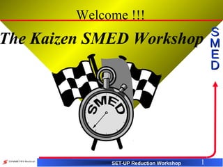 SET-UP Reduction Workshop
SS
MM
EE
DD
1
Welcome !!!
The Kaizen SMED Workshop
 
