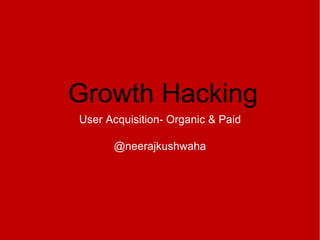 User Acquisition- Organic & Paid
@neerajkushwaha
Growth Hacking
 