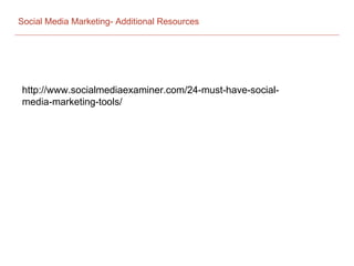 Social Media Marketing- Additional Resources
http://www.socialmediaexaminer.com/24-must-have-social-
media-marketing-tools/
 