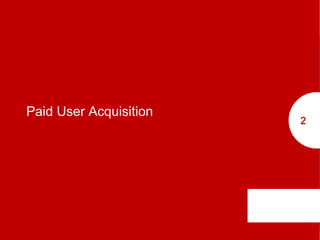 Paid User Acquisition
2
 