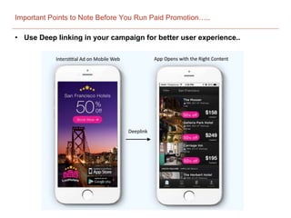 Important Points to Note Before You Run Paid Promotion…..
• Use Deep linking in your campaign for better user experience..
 