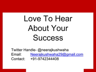 @Growthhackasia (Growth Hacking Asia)
Love To Hear
About Your
Success
Twitter Handle- @neerajkushwaha
Email: Neerajkushwaha29@gmail.com
Contact: +91-9742344408
 