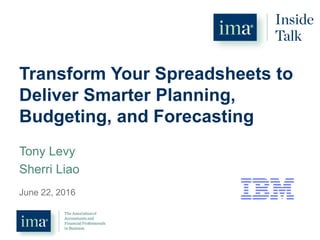 Transform Your Spreadsheets to
Deliver Smarter Planning,
Budgeting, and Forecasting
Tony Levy
Sherri Liao
June 22, 2016
 