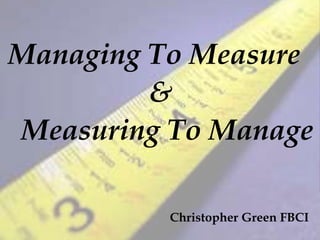 Managing To Measure
&
Measuring To Manage
Christopher Green FBCI
 