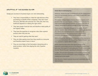 Understanding Your Green Technology Customer | 12
Wrapping up the Business Buyer
Simply put, business-to-business buyers are more demanding…
 They have a responsibility to make the right decision when
purchasing on behalf of their companies. They don’t have
the luxury afforded with personal risk. Their jobs; their very
livelihood depends on making the right choice.
 They take greater financial risks and therefore need quality of
the highest caliber.
 They have the expertise to recognize a less-than-superior
product when they see one.
 They are used to getting what they want.
 They are often paying more than they would as a consumer
and therefore expect more in return.
 They are more likely to find themselves interacting with a
green product, rather than playing the role of passive
recipient.
Pareto Was An Interesting Guy…
While the “Pareto Principle” is considered to be the mathematical
axiom for how business revenue is generated, it really didn’t start
out that way…
The creator, Vilfredo Federico Damaso Pareto started his multi-
faceted career as a civil engineer, working several years for the
state-owned Italian Railway Company. He climbed the ranks of
industry, becoming the general manager of Italian Iron Works.
Pareto seems to have gone through the equivalent of a 19th
-
century “mid-life crisis”; in his mid-forties he quit his job, became a
fiery liberal, and married his Russian sweetheart (who
subsequently left him for a young servant). His pursuit of
economics actually didn’t occur until this period in his life.
While acting as the chair of Political Economy at the University of
Lausanne in Switzerland, the now-famous “Pareto Principle” was
born…but from a slightly different angle.
Pareto made the observation that twenty percent of the
population owned eighty percent of the property. It wasn’t until
years later that Joseph M. Juran generalized Pareto’s observation
into the “Pareto Principle” regarding the distribution of wealth.
In effect, this principle argued that in all countries and times, the
distribution of income and wealth is highly skewed, with a few
holding most of the wealth.
Over the years, Pareto’s premise has proved remarkably close to
observed data.
 