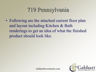 719 Pennsylvania Following are the attached current floor plan and layout including Kitchen & Bath renderings to get an idea of what the finished product should look like. GabhartInvestments.com 
