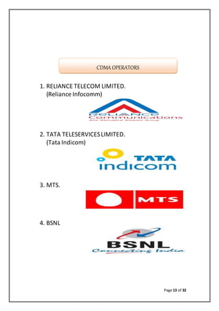 Page 13 of 32
1. RELIANCE TELECOM LIMITED.
(Reliance Infocomm)
2. TATA TELESERVICESLIMITED.
(Tata Indicom)
3. MTS.
4. BSNL
CDMA OPERATORS
 