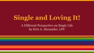 Single and Loving It!
A Different Perspective on Single Life
by Erin A. Alexander, LPC
 