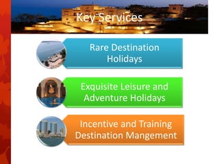 Key Services
Rare Destination
Holidays
Exquisite Leisure and
Adventure Holidays
Incentive and Training
Destination Mangement
 