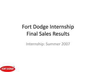 Fort Dodge Internship
Final Sales Results
Internship: Summer 2007
 