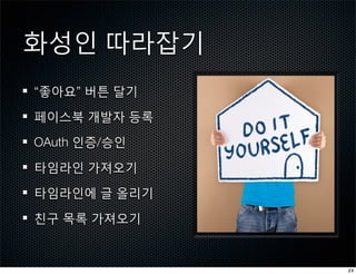 화성인 따라잡기
“좋아요” 버튼 달기

페이스북 개발자 등록

OAuth 인증/승인

타임라인 가져오기

타임라인에 글 올리기

친구 목록 가져오기


              23
 