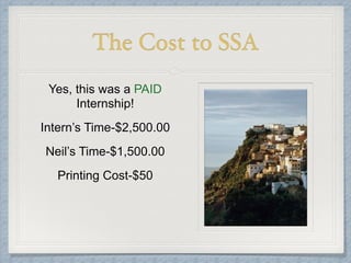 The Cost to SSA
Yes, this was a PAID
Internship!
Intern’s Time-$2,500.00
Neil’s Time-$1,500.00
Printing Cost-$50
 