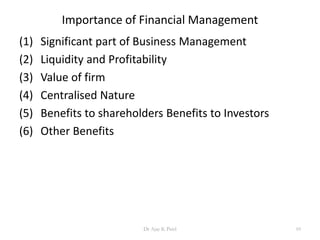 Importance of Financial Management
(1) Significant part of Business Management
(2) Liquidity and Profitability
(3) Value of firm
(4) Centralised Nature
(5) Benefits to shareholders Benefits to Investors
(6) Other Benefits
10Dr Ajay K Patel
 