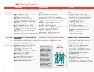JANUARY FEBRUARY MARCH
Ad Dates Insertion Orders: 12/14/15; Materials: 12/18/15 Insertion Orders: 1/11/16; Materials: 1/15/16 Insertion Orders: 2/14/16; Materials: 2/18/16
Special Distribution AAOS AORN
Featured Articles • 2016 Annual Salary Survey
• Expert Q&A on Surgical Video
• A Guide to Enzyme Cleaners
• A Guide to Cataract Laser Systems
• The New Rules of Drug Compounding
• Technology that Helps With At-Risk Airway
Patients
• Thinking of Buying...Smoke Evacuators
• Gear to Make Your ORs More Comfy
• We Fought Pressure Ulcers—and Won
• Lessons Learned from the Duodenoscope
Outbreak
• How Would You Handle These Real Life
Emergencies?
• Nothing Left Behind: Prevent Retained Objects
• Opportunities in Outpatient Trauma
• How Video Laryngoscopes Work in Practice
• Reader Survey on Post-Op Pain Management
• We Revolutionized Our Surface Disinfection Practices
• Pharmaceuticals that Make Ophthalmic Surgery
Better
• Products that Reduce Radiation Exposure
• A Guide to Orthopedic Power Tools
• Thinking of Buying...A Hip Table
• What’s Changed in GERD Treatment Reimbursement
• 10 Tips for Cloud Computing Success
• 5 Trends to Watch in ENT Technology
• The Future of Arthroscopy
• What’s New in Patient Safety Technology
• How Clean are Your Instruments?
• How We Converted to Double Gloving
• What’s New in Continuous Nerve Block Products
• When Should You Use IV Anti-Inflammatories?
• Reader Survey on Fluid Waste Management
• A Guide to Covered Containers
• Thinking of Buying...C-Arms
• New Strategies for Preventing Cross-
Contamination
• Are Your Patients Dehydrated?
• Chronic Pain Injections: The Ultrasound
Alternative?
• How the New Phaco Machines Perform in
Practice
• How to Do an MH Simulation
• A Guide to Warming Cabinets
Special Issues Manager’s Guide to OutpatientTotal Joint
Replacement
AAOS/AORN Product and Services Showcase Manager’s Guide to Abdominal Surgery
Ad Dates Insertion Orders: 12/7/15; Materials: 12/11/15 Insertion Orders: 1/4/16; Materials: 1/8/16 Insertion Orders: 2/7/16; Materials: 2/11/16
Special Distribution AORN/AAOS/ASCA/ORX/ACS/ASA ASCA/ORX/ACS/ASA/AORN
Featured Articles • The Economics of Outpatient Total Joints
• The Critical Art of Patient Selection
• Strategies for Outstanding Post-Op
Pain Control
• High-Tech Tables That Optimize Joint Access
• Is Robotic-Assisted Surgery for You?
• The Case for Going Repless
• Smart Strategies for Home Recovery
• 7 Ways to Fight Total Joint Infections
• Equip Your Facility for Total Joints
• Top Tips for Achieving Fair Reimbursement
• Primer on Knee and Hip Implants
• Making the 23-Hour Colectomy Possible
• New Technology for Less Surgery
• 10 Tips for Safer Trendelenburg Positioning
• The Economics of Percutaneous Laparoscopy
• New Options in Resposable Instruments
• Assessing Absorbable, Self-Gripping and
Hybrid Mesh Options
• The Case for Image Enhancement in
Abdominal Surgery
• What’s New in Electrosurgery Technology
• How 3D Works in Practice
• Port Closure Tools To Prevent Umbilical Hernia
• New Options for Clearing Smoke, Fog and Debris
2016 Editorial Calendar
Showcases put your
message in front of
thousands of surgical
leaders for just pennies.
A Showcase ad gives
you about 1/3 of a page
to show off your
product or service,
and we do all the
production work for
you! The Showcases
are packaged and
delivered with surgery’s
most popular magazine
and your ad also
appears on our highly
trafficked website!
"100.4(4-5652
+ # ! & ) % ( ( * + ' " ) * $
#&%)'$)( ! "
0-./+*0,
!23465*/-6 6'34/56032%1)5#6526*4.06,21631-6,2136&/)+.+5,6$45543
7 778568584778826871077/-(%78
February
Showcase
10
 