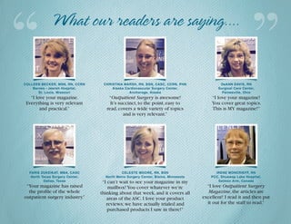COLLEEN BECKER, MSN, RN, CCRN
Barnes - Jewish Hospital,
St. Louis, Missouri
“I love your magazine.
Everything is very relevant
and practical.”
CHRISTINA MARSH, RN, BSN, CASC, CCRN, PHN
Alaska Cardiovascular Surgery Center,
Anchorage, Alaska
“Outpatient Surgery is awesome!
It’s succinct,to the point,easy to
read,covers a wide variety of topics
and is very relevant.”
CELESTE MOORE, RN, BSN
North Metro Surgery Center, Blaine, Minnesota
“I can’t wait to see your magazine in my
mailbox!You cover whatever we’re
thinking about that week,and it covers all
areas of the ASC.I love your product
reviews;we have actually trialed and
purchased products I saw in there!”
FARIS ZUKEIKAT, MBA, CASC
North Texas Surgery Center,
Dallas, Texas
“Your magazine has raised
the profile of the whole
outpatient surgery industry.”
‘‘ ’’
IRENE MONCRIEFF, RN
PCC, Shuswap Lake Hospital,
Salmon Arm, Canada
“I love Outpatient Surgery
Magazine,the articles are
excellent! I read it and then put
it out for the staff to read.”
DeANN DAVIS, RN
Surgical Care Center,
Painesville, Ohio
“I love your magazine!
You cover great topics.
This is MY magazine!”
What our readers are saying....
 